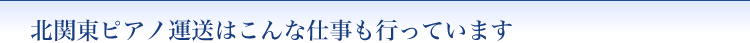 北関東ピアノ運送はこんな仕事も行っています