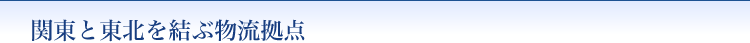 関東と東北を結ぶ物流拠点